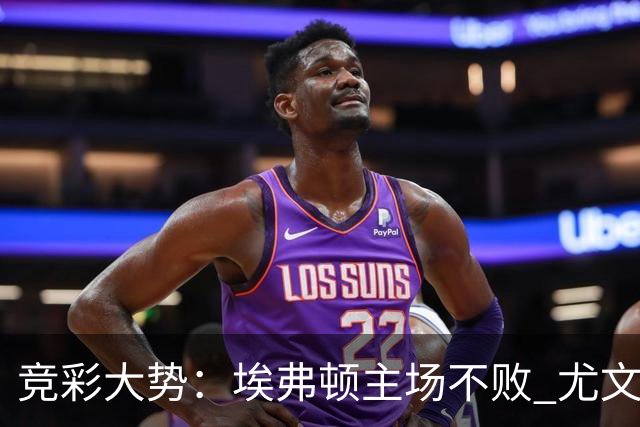 竞彩大势：埃弗顿主场不败 尤文图斯信心取胜
